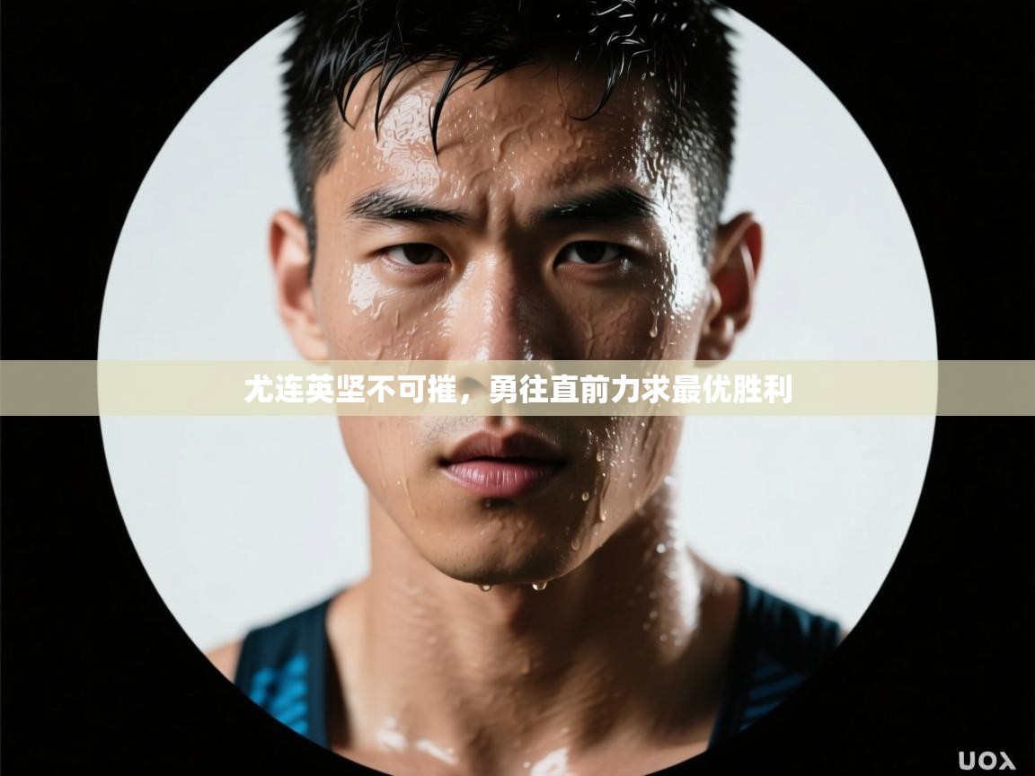 尤连英坚不可摧，勇往直前力求最优胜利