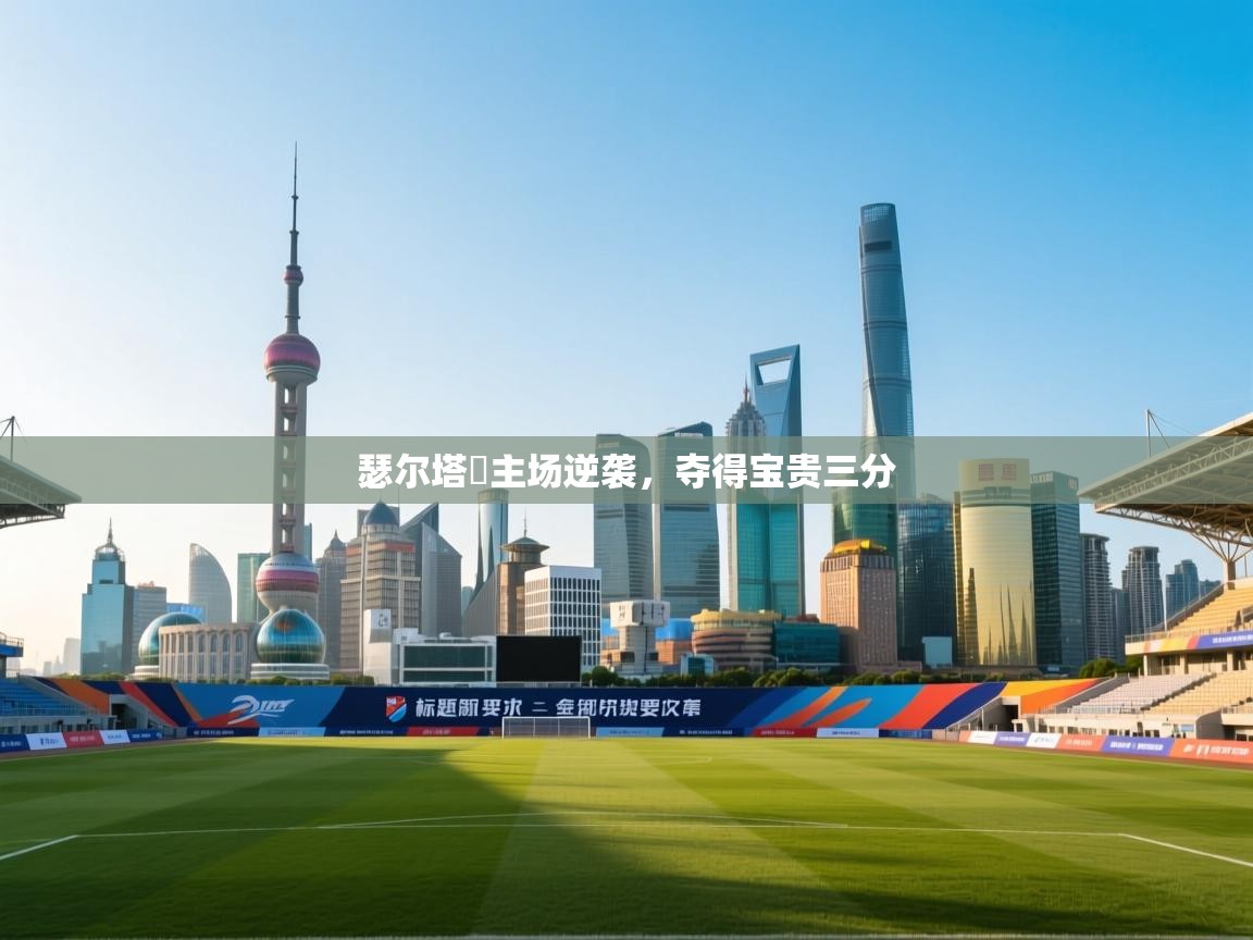 瑟尔塔羅主场逆袭，夺得宝贵三分  第2张