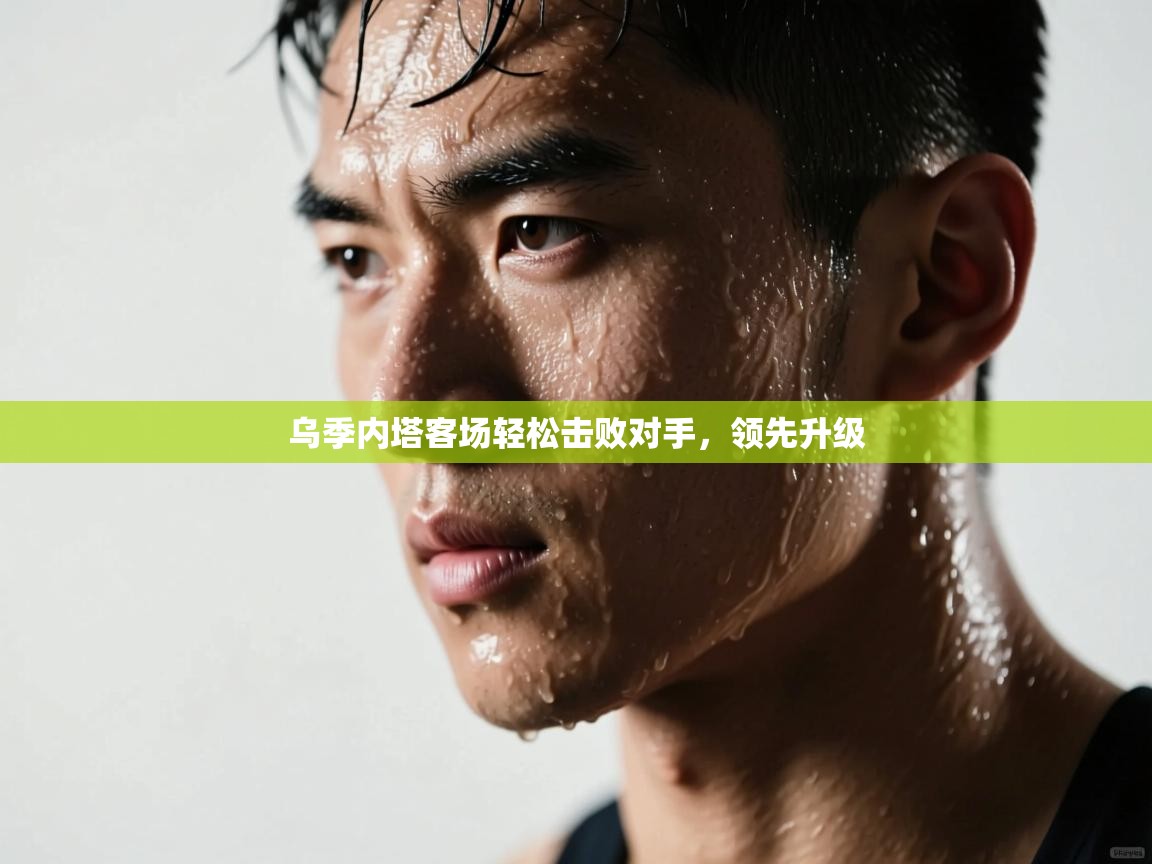 乌季内塔客场轻松击败对手，领先升级  第1张