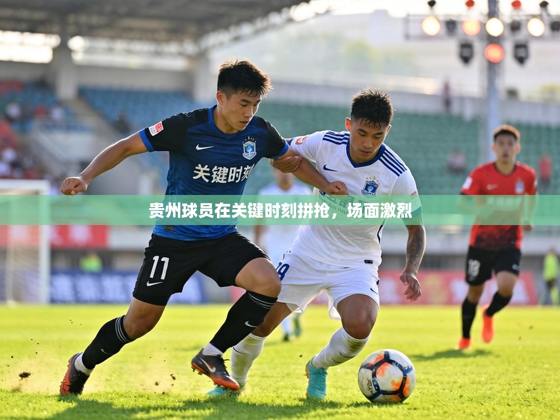 贵州球员在关键时刻拼抢,场面激烈 第2张